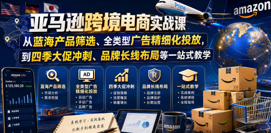 亚马逊跨境电商实战课，从蓝海产品筛选、全类型广告精细化投放，到四季大促冲刺、品牌长线布局等一站式教学（更新0831）