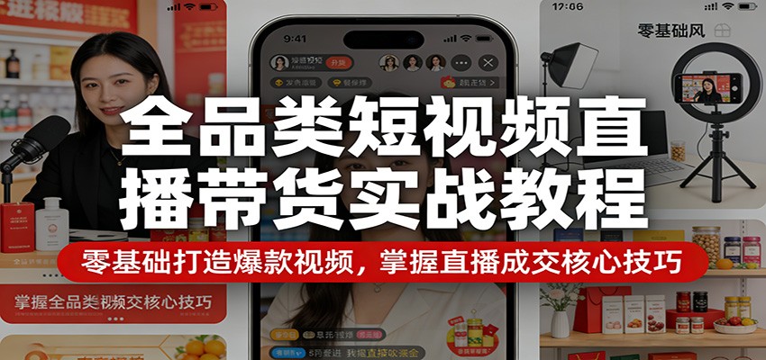 全品类短视频直播带货实战教程：零基础打造爆款视频，掌握直播成交核心技巧