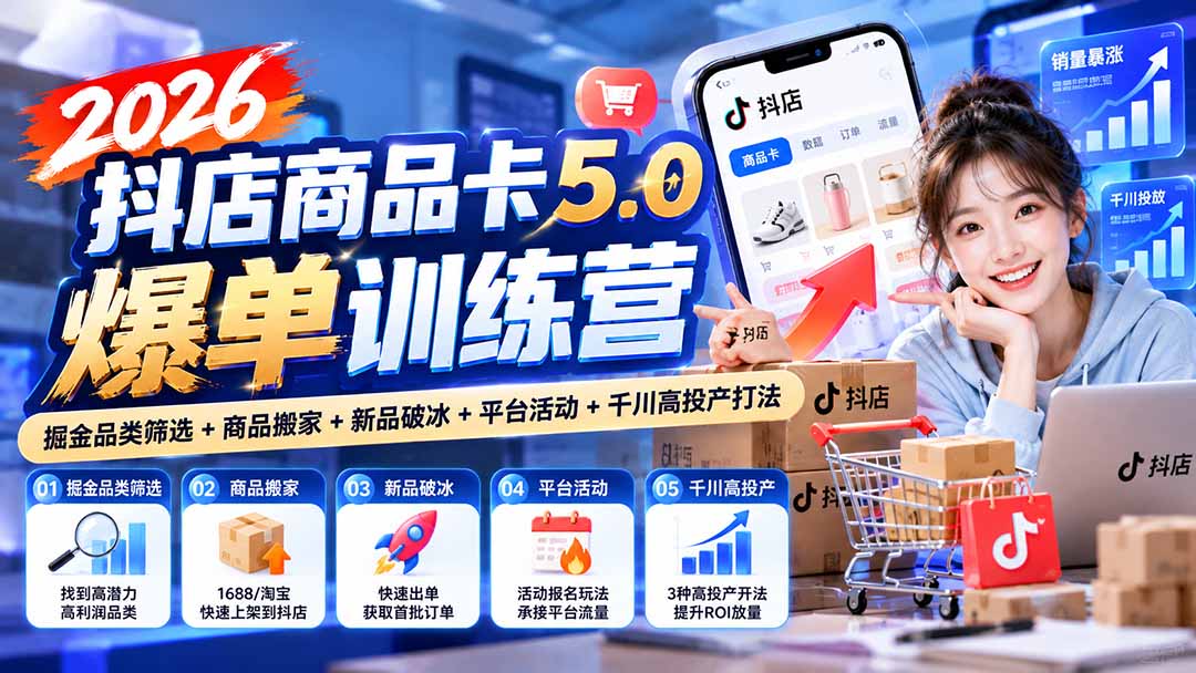 2026抖店商品卡5.0爆单训练营：掘金品类筛选+商品搬家+新品破冰+平台活动+千川高投产打法