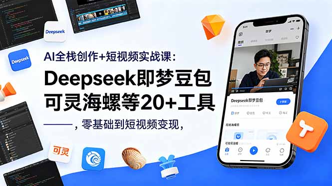 AI全栈创作+短视频实战课：Deepseek即梦豆包可灵海螺等20+工具，零基础到短视频变现