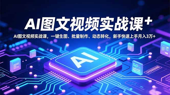AI图文视频实战课，一键生图、批量制作、动态转化，新手快速上手月入3万+