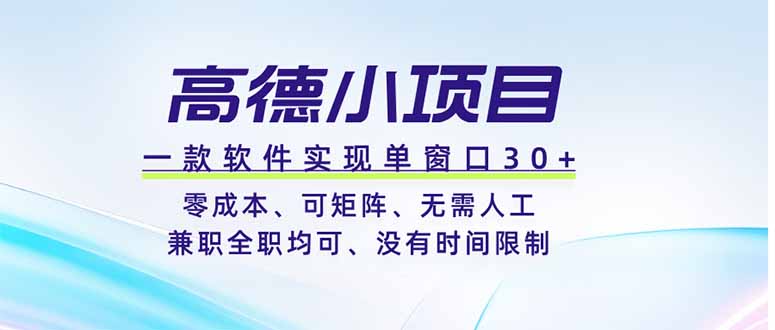 高德小项目，一款软件实现单窗口+、零成本、可矩阵、零人工、兼职全职均可、没有时间限制