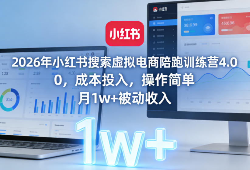 2026年小红书搜索虚拟电商陪跑训练营4.0，0成本投入，操作简单，月1w+被动收入(更新)