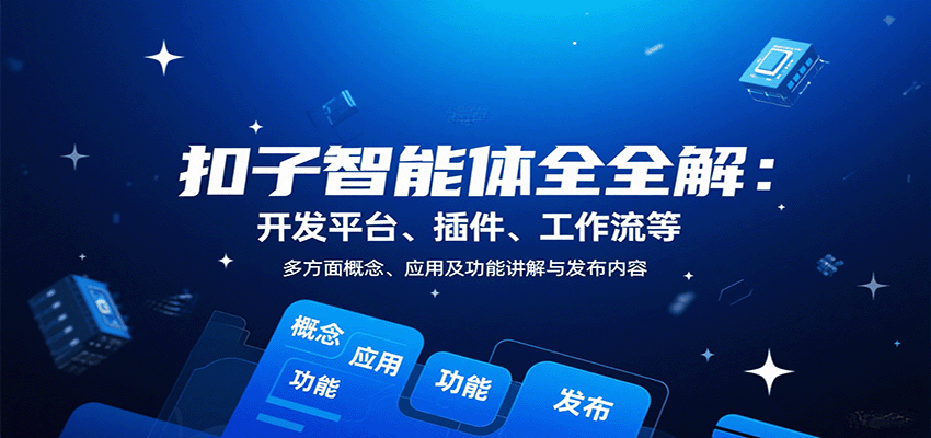 扣子智能体全解：开发平台、插件、工作流等多方面概念、应用及功能讲解与发布内容