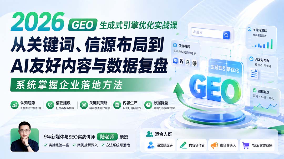 2026 GEO生成式引擎优化实战课：从关键词、信源布局到AI友好内容与数据复盘，系统掌握企业落地方法