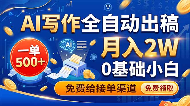 AI写作全自动出稿，一单500+，0基础小白月入2W，免费给接单渠道