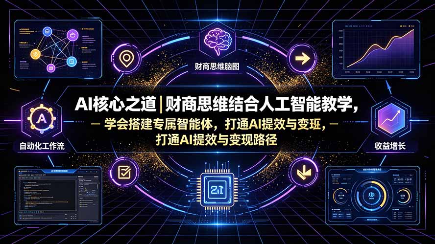 AI核心之道｜财商思维结合人工智能教学，学会搭建专属智能体，打通AI提效与变现路径