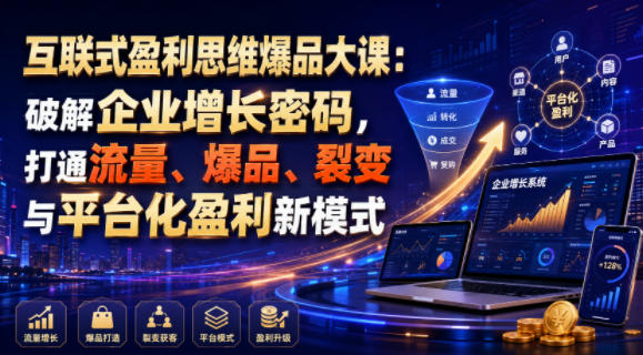 互联式盈利思维爆品大课：破解企业增长密码，打通流量、爆品、裂变与平台化盈利新模式