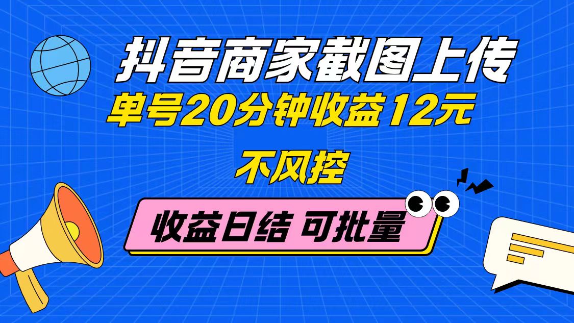 抖音商家截图上传 单号20分钟收益12元 不风控 批量无限做 收益日结