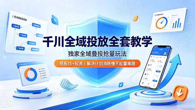 千川全域投放全套教学，独家全域叠投抢量玩法，搭配抖+投流，解决计划消耗慢不起量难题