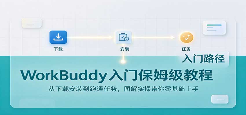 WorkBuddy入门保姆级教程：从下载安装到跑通任务，图解实操带你零基础上手