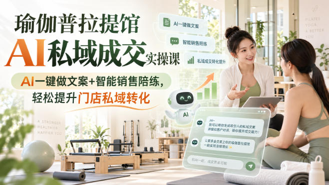 瑜伽普拉提馆AI私域成交实操课｜AI一键做文案+智能销售陪练，轻松提升门店私域转化
