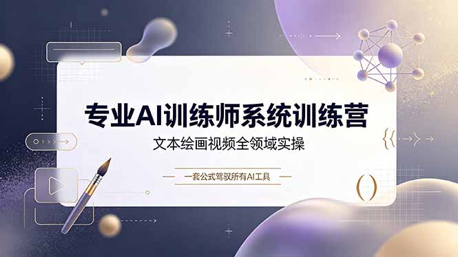专业AI训练师系统训练营，文本绘画视频全领域实操，一套公式驾驭所有AI工具