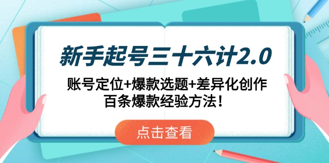 新手起号三十六计2.0：账号定位+爆款选题+差异化创作，百条爆款经验方法！