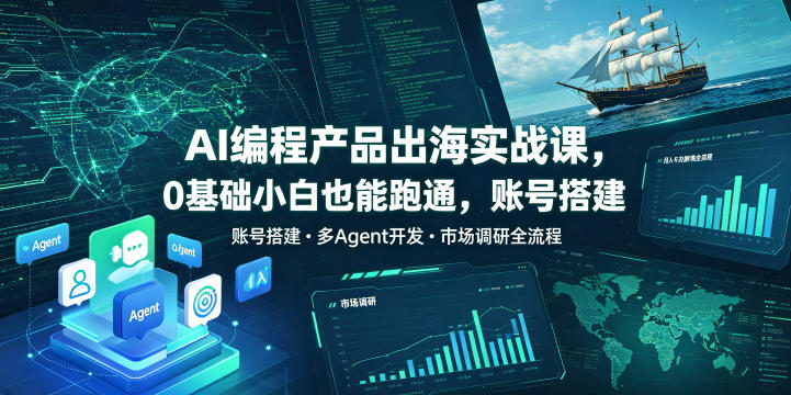 AI编程产品出海实战课，0基础小白也能跑通，账号搭建・多Agent开发・市场调研全流程，月入千刀跨境变现教程(更新)