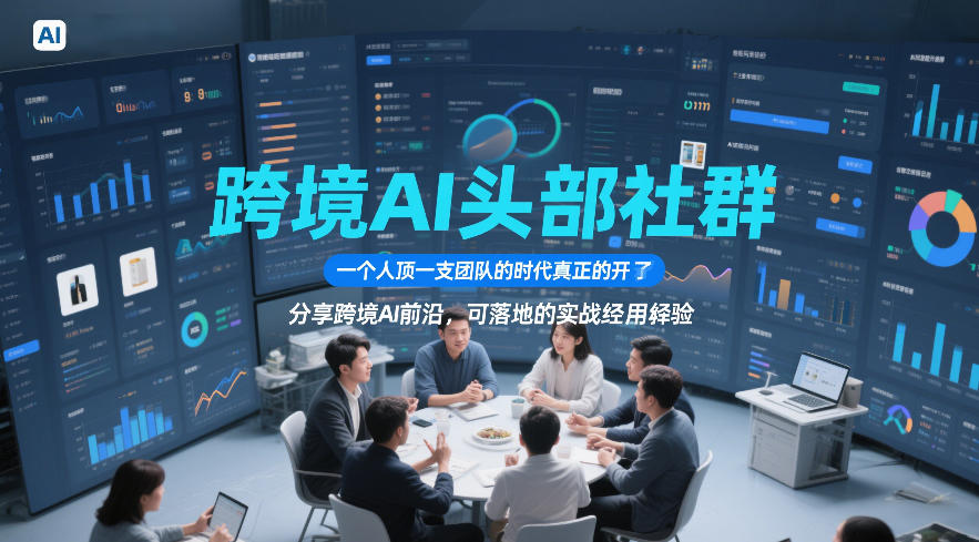 跨境AI头部社群，一个人顶一支团队的时代真正的开始了，分享跨境AI前沿，可落地的实战经验(更新5月11日)