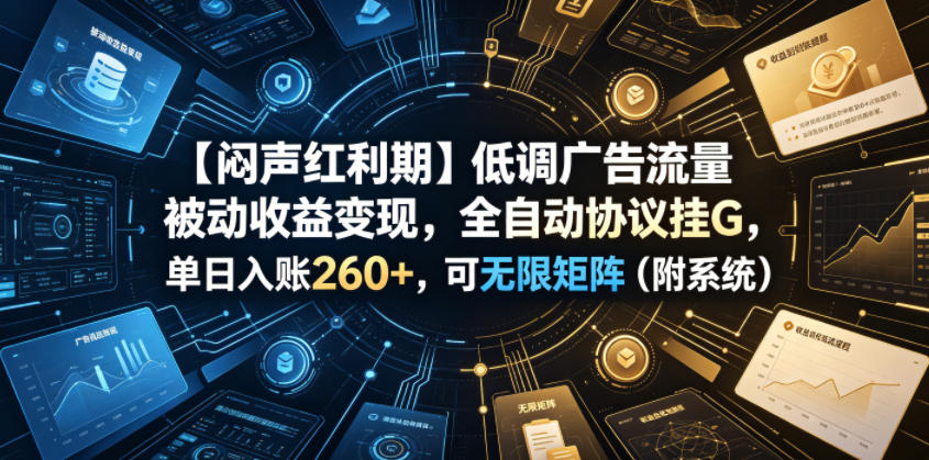 【闷声红利期】低调广告流量被动收益变现，全自动协议挂G，单日入账260+，可无限矩阵(附系统)【揭秘】