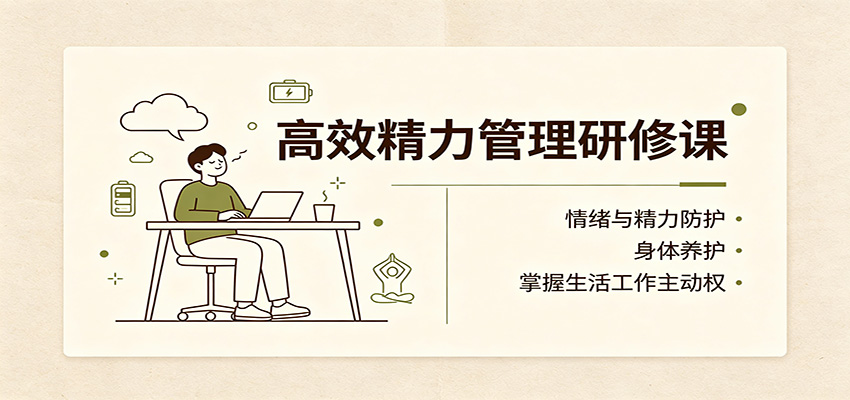 高效精力管理研修课：情绪与精力防护，身体养护，掌握生活工作主动权