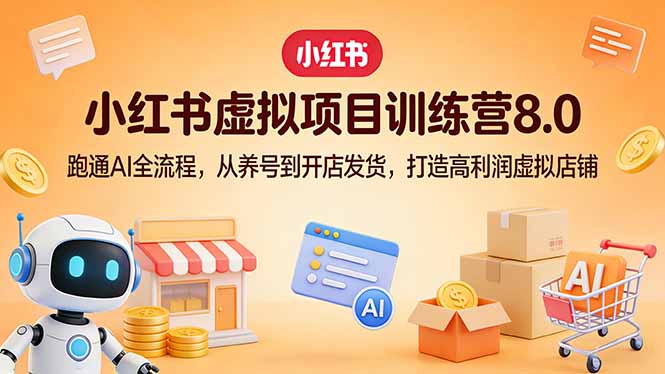 小红书虚拟项目训练营8.0：跑通AI全流程，从养号到开店发货，打造高利润虚拟店铺