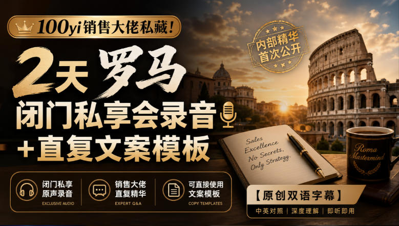 100yi销售大佬私藏-无水印！2天罗马闭门私享会录音+直复文案模板【原创双语字幕】