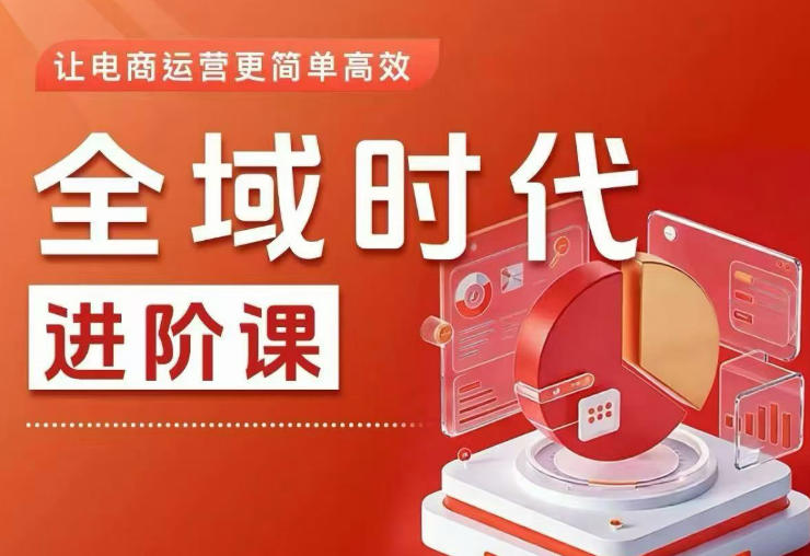 全域时代进阶课，更简单高效的全域投放实操，让电商运营更简单高效(更新0908)