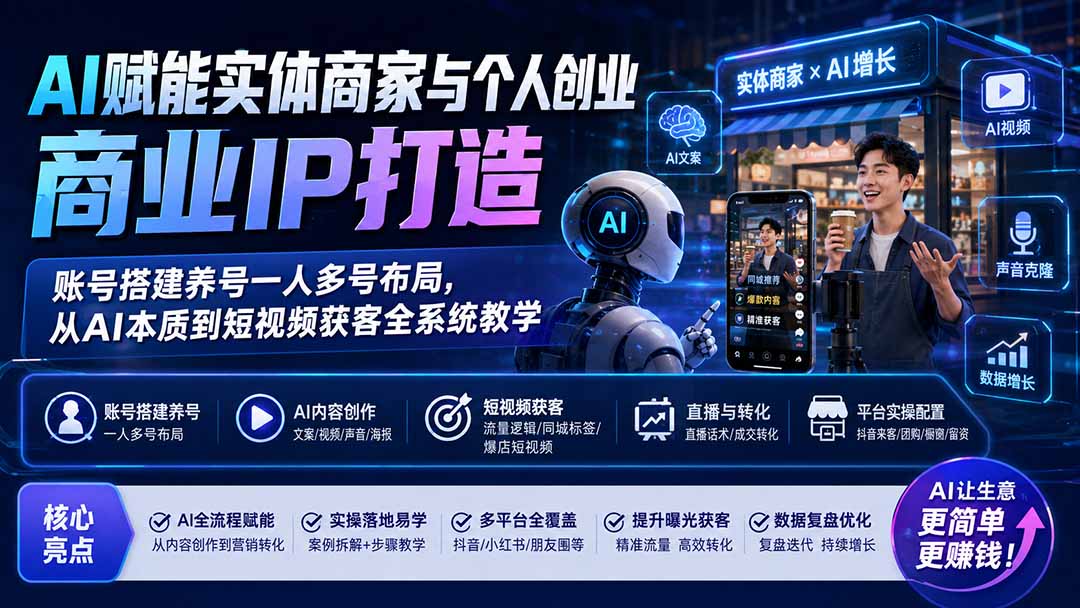 AI赋能实体商家与个人创业商业IP打造；账号搭建养号一人多号布局，从AI本质到短视频获客全系统教学