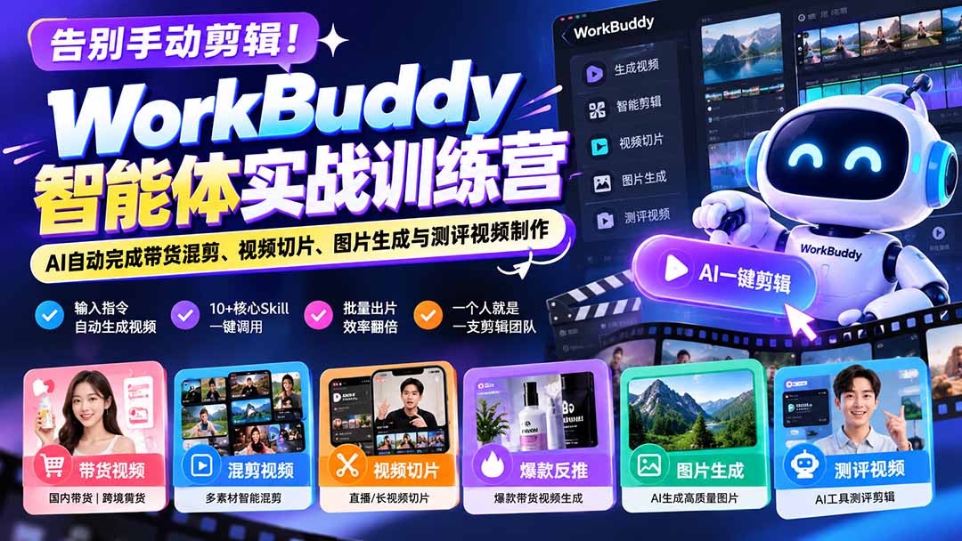 告别手动剪辑！WorkBuddy智能体实战训练营：AI自动完成带货混剪、视频切片、图片生成与测评视频制作
