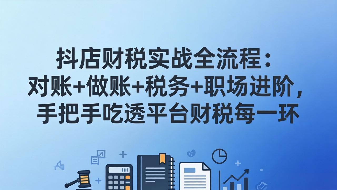 抖店财税实操全流程：对账+做账+税务+职场进阶，手把手吃透平台财税每一环
