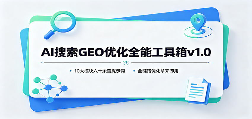 AI搜索GEO优化全能工具箱v1.0：10大模块六十余套提示词，全链路优化拿来即用