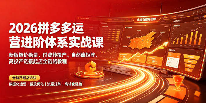 2026拼多多运营进阶体系实战课｜新版拖价稳量、付费转投产、自然流矩阵、高投产链接起店全链路教程