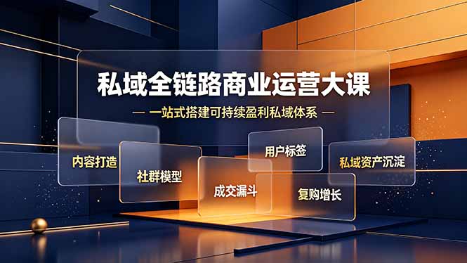 私域全链路商业运营大课，内容打造社群模型成交漏斗，一站式搭建可持续盈利私域体系