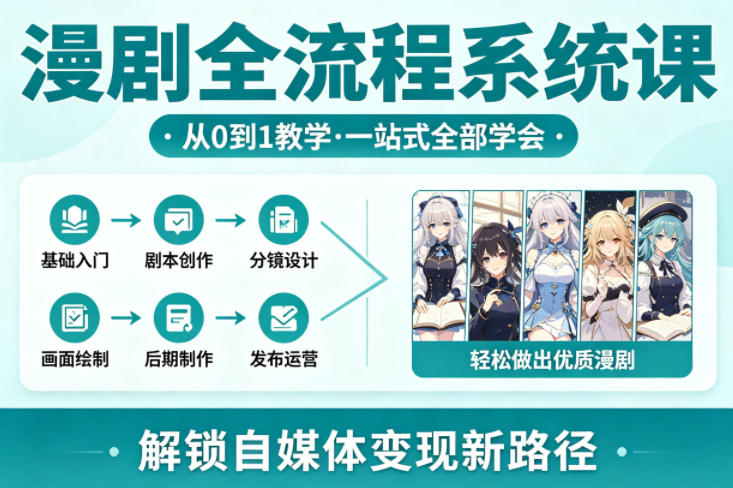 漫剧全流程系统课，从0到1教学，一站式全部学会，轻松做出优质漫剧，解锁自媒体变现新路径