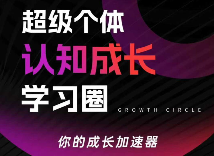 超级个体认知成长学习圈，你的成长加速器，用认知破局，用行动变现(更新)