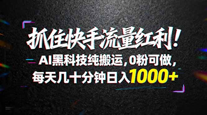 抓住快手流量红利！AI黑科技纯搬运，0粉可做，每天几十分钟日入1000+