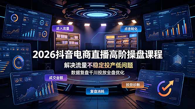 2026抖音电商直播高阶操盘课程，解决流量不稳定投产低问题，数据复盘千川投放全盘优化
