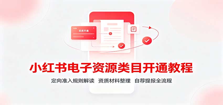 小红书电子资源类目开通教程：定向准入规则解读，资质材料整理，自荐提报全流程