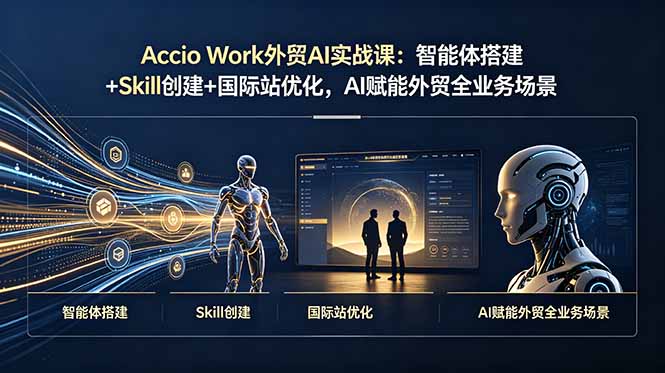 Accio Work外贸AI实战课：智能体搭建+Skill创建+国际站优化，AI赋能外贸全业务场景