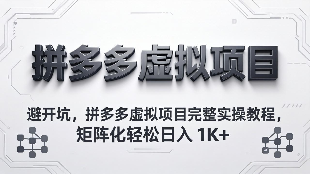 避开坑，拼多多虚拟项目完整实操教程，矩阵化轻松日入 1K+