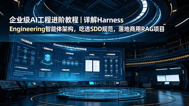 企业级AI工程进阶教程｜详解Harness Engineering智能体架构，吃透SDD规范，落地商用RAG项目