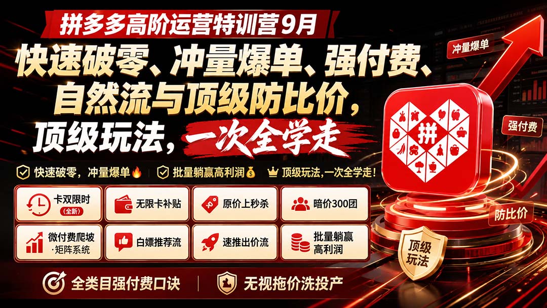 拼多多高阶运营特训营9月：快速破零、冲量爆单、强付费、自然流与顶级防比价， 顶级玩法，一次全学走