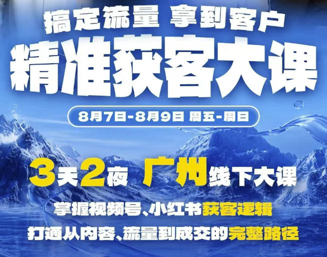 精准获客实战大课，掌握视频号、小红书获客逻辑，打通从内容、流量到成交的完整路径(广州站8.7-9)