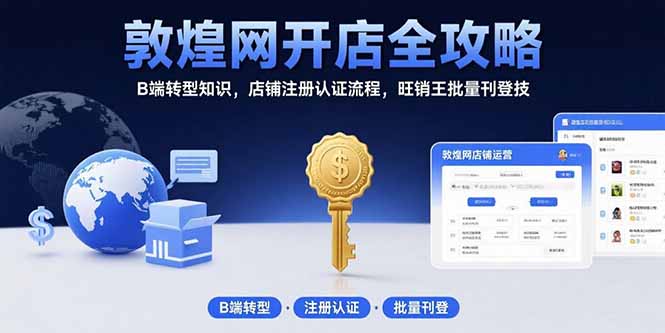 敦煌网开店全攻略：B端转型知识，店铺注册认证流程，旺销王批量刊登技