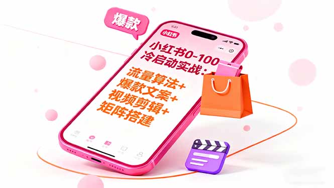 小红书0-100冷启动实战：流量算法+爆款选品+爆款文案+视频剪辑+矩阵搭建