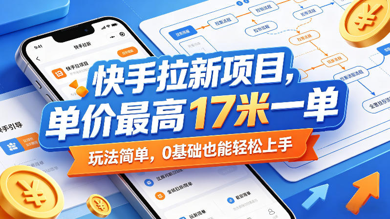 快手拉新项目，单价最高17米一单，玩法简单，0基础也能轻松上手（更新08月07日）