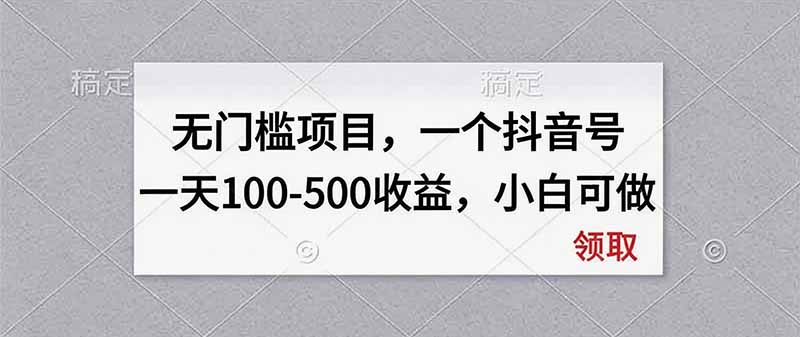 无门槛项目，一个抖音号一天100-500收益，小白可做
