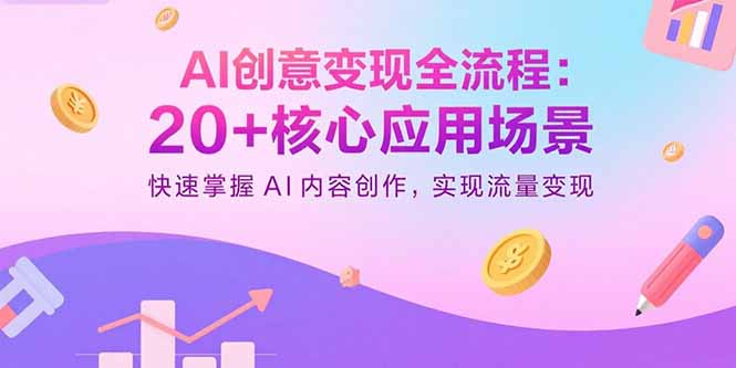AI创意变现全流程：20+核心应用场景，快速掌握AI内容创作，实现流量变现