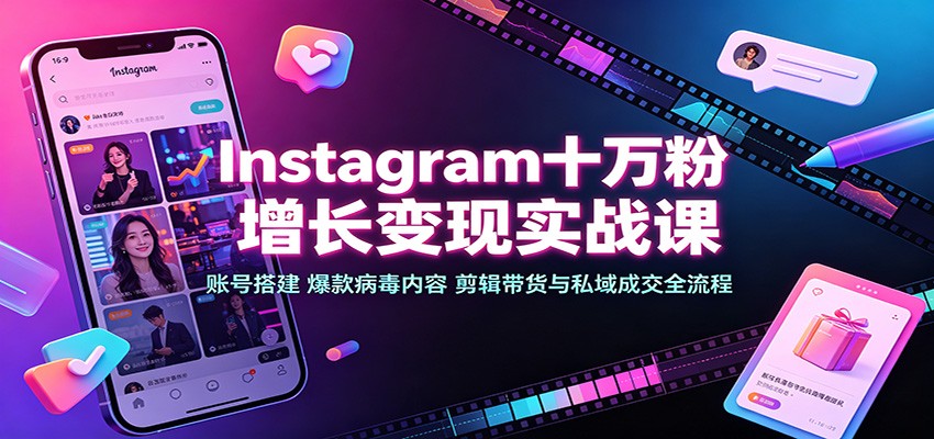 Instagram十万粉增长变现实战课：账号搭建、爆款病毒内容、剪辑带货与私域成交全流程