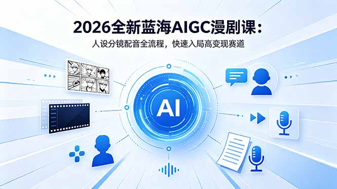 2026全新蓝海AIGC漫剧课：人设分镜配音全流程，快速入局高变现赛道