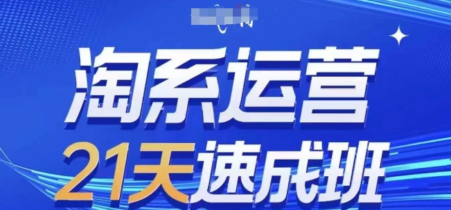 淘系运营21天速成班，0基础轻松搞定淘系运营，不做假把式，快速复制落地(更新26年7月)