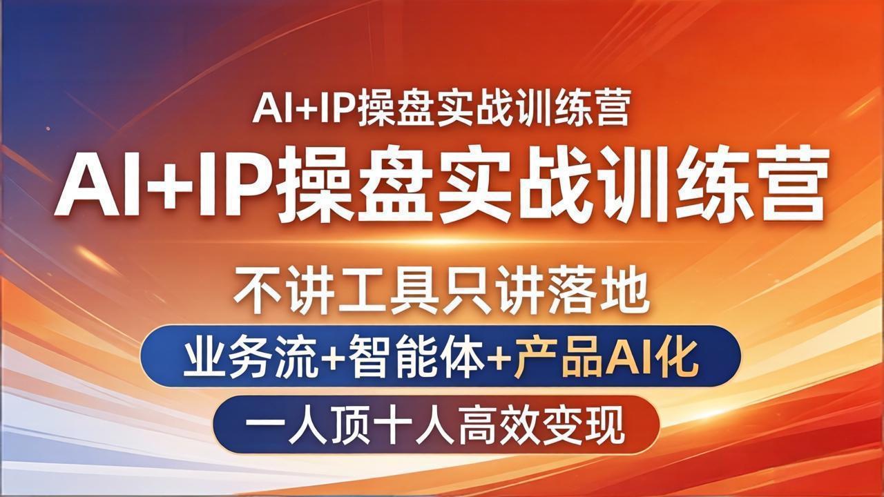AI+IP操盘实战训练营：不讲工具只讲落地，业务流+智能体+产品AI化，一人顶十人高效变现